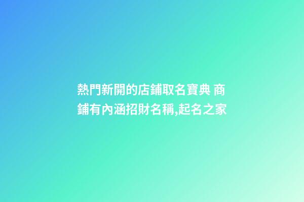 熱門新開的店鋪取名寶典 商鋪有內涵招財名稱,起名之家-第1張-店鋪起名-玄機派